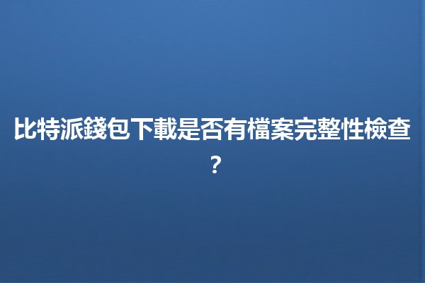 比特派錢包下載是否有檔案完整性檢查？🔍🔐
