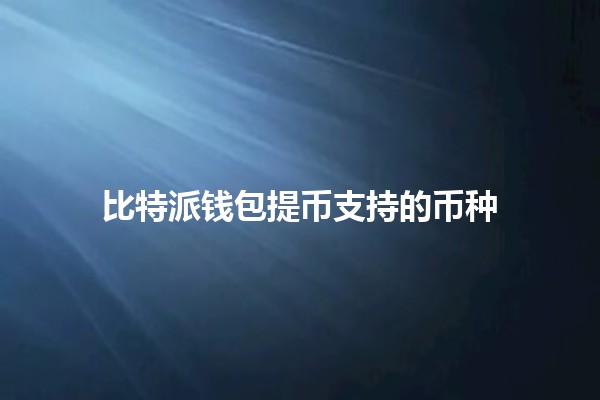 比特派钱包提币支持的币种💰💻