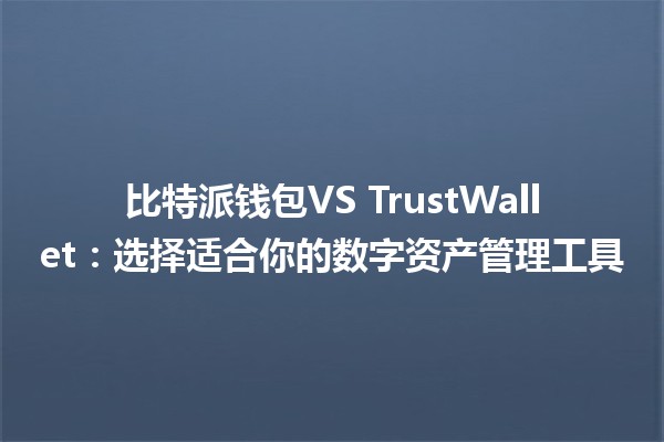 比特派钱包VS TrustWallet：选择适合你的数字资产管理工具💰🔐
