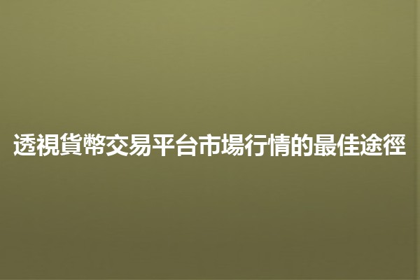 透視貨幣交易平台市場行情的最佳途徑 💹📈