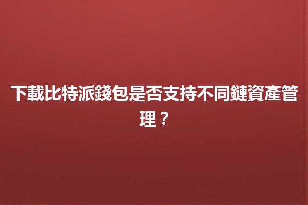 下載比特派錢包是否支持不同鏈資產管理？🌐💰