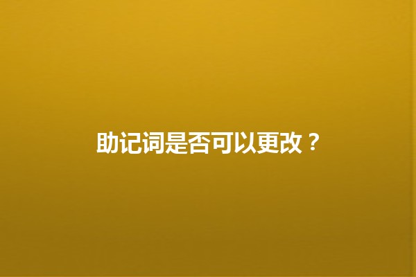 助记词是否可以更改?✨🔑 助记词是否可以更改?✨🔑