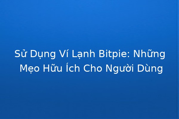 Sử Dụng Ví Lạnh Bitpie: Những Mẹo Hữu Ích Cho Người Dùng 💼🔑