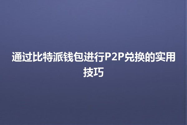 通过比特派钱包进行P2P兑换的实用技巧💰🔄