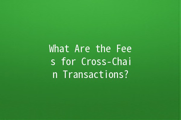 What Are the Fees for Cross-Chain Transactions? 💱💰