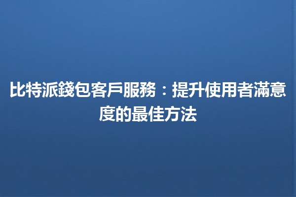 比特派錢包客戶服務：提升使用者滿意度的最佳方法 🚀💰