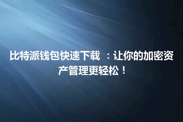 比特派钱包快速下载 💼📲：让你的加密资产管理更轻松！