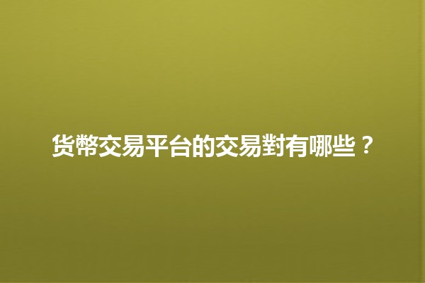 货幣交易平台的交易對有哪些？💱✨
