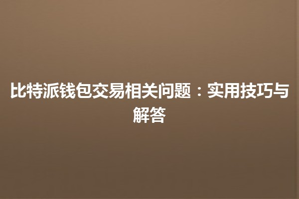 比特派钱包交易相关问题🤔💰：实用技巧与解答