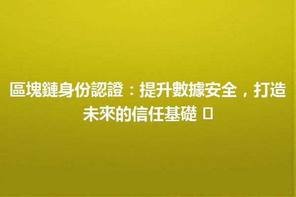 區塊鏈身份認證：提升數據安全，打造未來的信任基礎 🛡️🔗