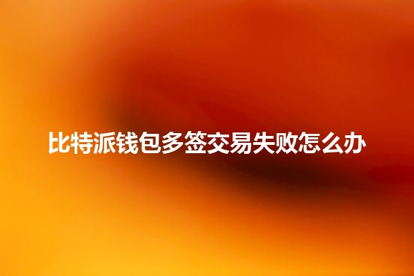 比特派钱包多签交易失败怎么办❓💰