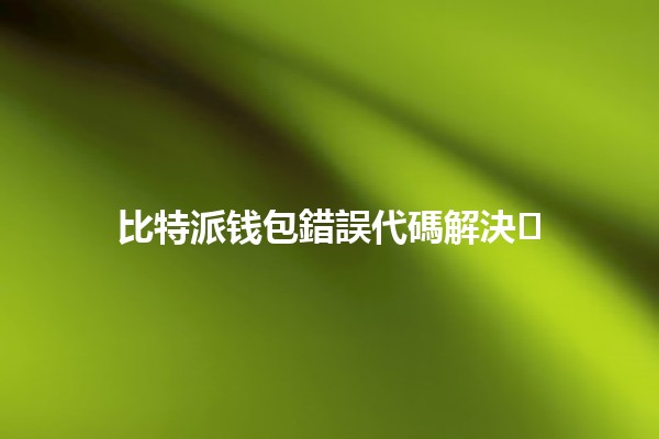 比特派钱包錯誤代碼解決💰🛠️
