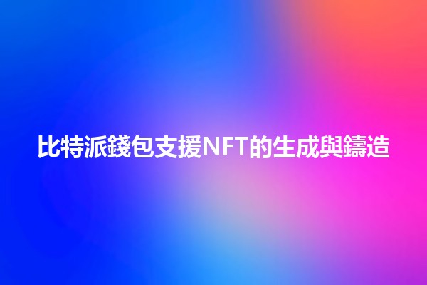 比特派錢包支援NFT的生成與鑄造🪙🎨