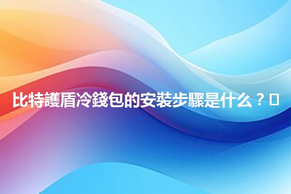 比特護盾冷錢包的安裝步驟是什么？🛡️💻