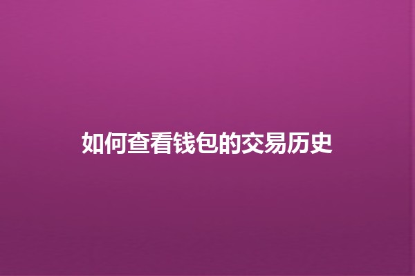 如何查看钱包的交易历史 🪙💳