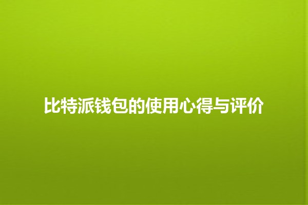 💰比特派钱包的使用心得与评价