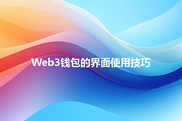 Web3钱包的界面使用技巧 💻🔐