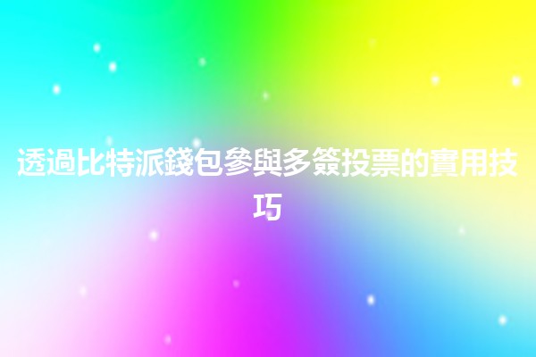 透過比特派錢包參與多簽投票的實用技巧 🚀🔑