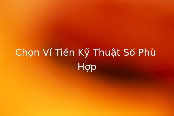 Chọn Ví Tiền Kỹ Thuật Số Phù Hợp 💰🔑