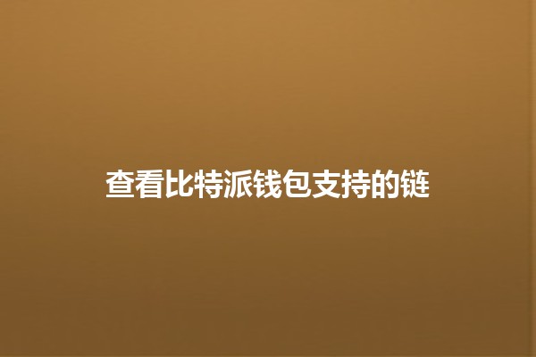 查看比特派钱包支持的链 🔗✨ 查看比特派钱包支持的链 🔗✨