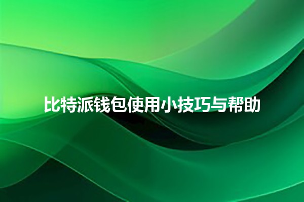 比特派钱包使用小技巧与帮助🔑💼