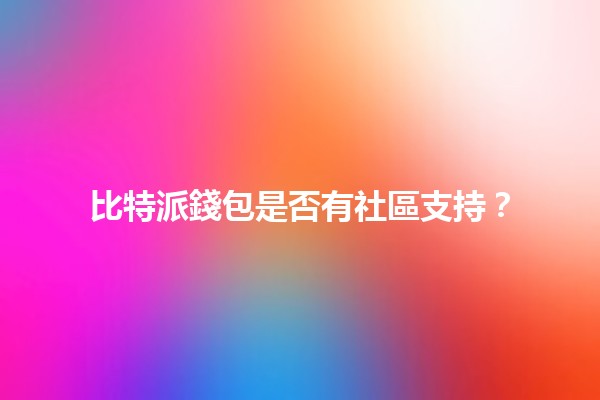 比特派錢包是否有社區支持？🔍🤔