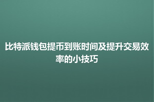 比特派钱包提币到账时间及提升交易效率的小技巧⏳💰