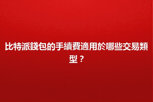 比特派錢包的手續費適用於哪些交易類型？💰🔍