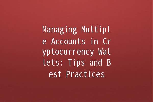 Managing Multiple Accounts in Cryptocurrency Wallets: Tips and Best Practices 💰🔑