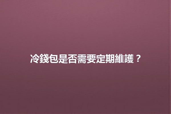 冷錢包是否需要定期維護？💼🔒