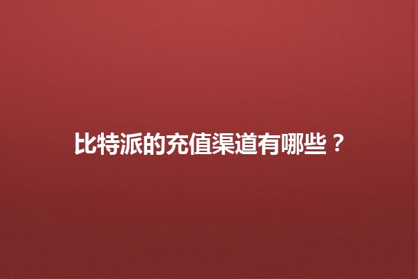 比特派的充值渠道有哪些？💰🔗