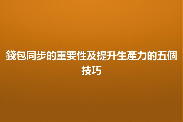 錢包同步的重要性及提升生產力的五個技巧💼✨