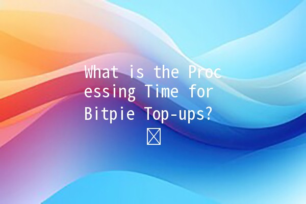 What is the Processing Time for Bitpie Top-ups? ⏱️💰