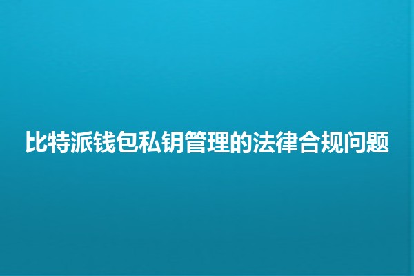 比特派钱包私钥管理的法律合规问题💼🔐