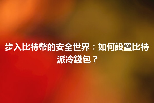 步入比特幣的安全世界：如何設置比特派冷錢包？🔐🌟