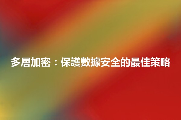 多層加密：保護數據安全的最佳策略🔐💻