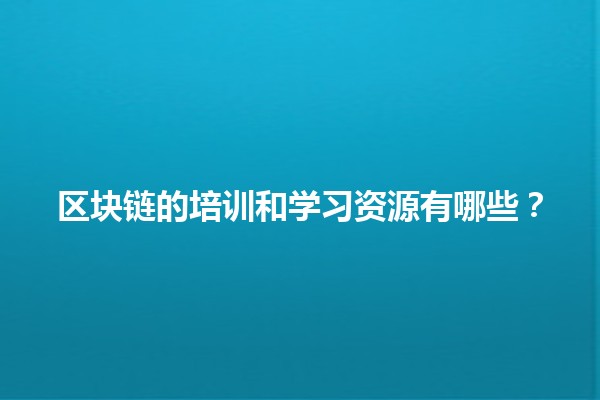 区块链的培训和学习资源有哪些？📚💡