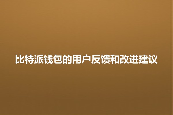 比特派钱包的用户反馈和改进建议💰✨