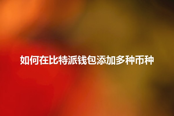 如何在比特派钱包添加多种币种 💰🪙