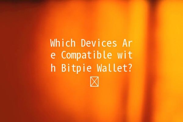 Which Devices Are Compatible with Bitpie Wallet? 🖥️📱