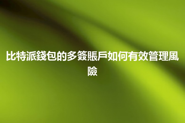 比特派錢包的多簽賬戶如何有效管理風險🚀🔒