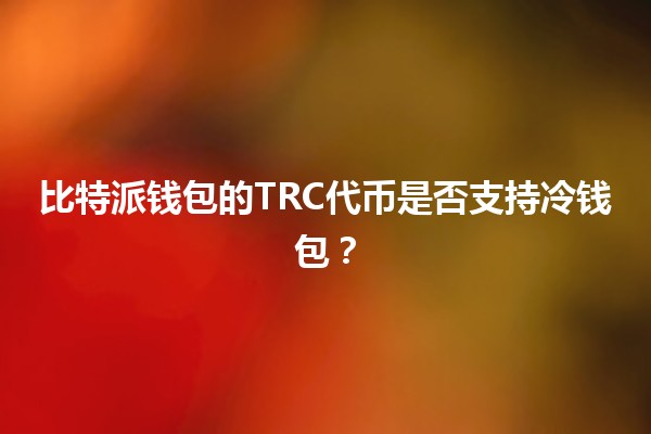 比特派钱包的TRC代币是否支持冷钱包？🤔💰