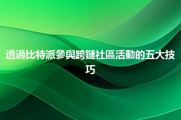 透過比特派參與跨鏈社區活動的五大技巧🔥🌐