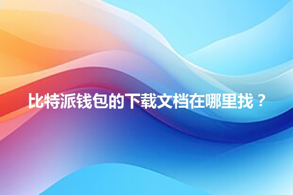 比特派钱包的下载文档在哪里找？💼📱