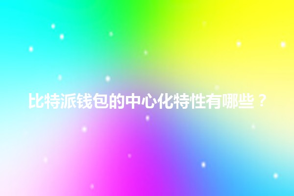 比特派钱包的中心化特性有哪些？💼🔑