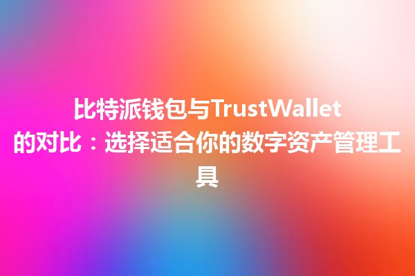 比特派钱包与TrustWallet的对比：选择适合你的数字资产管理工具💰🔐