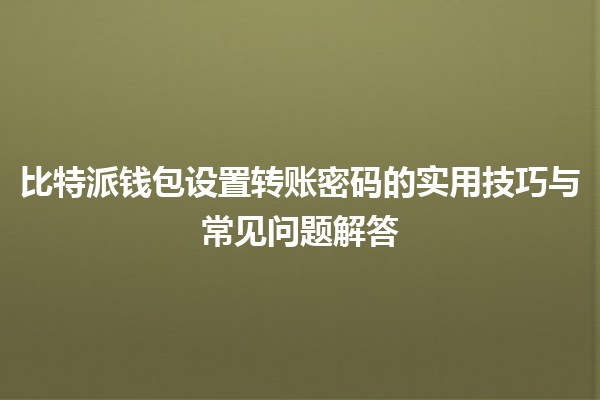 🔒 比特派钱包设置转账密码的实用技巧与常见问题解答