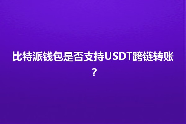 比特派钱包是否支持USDT跨链转账？🤔💰