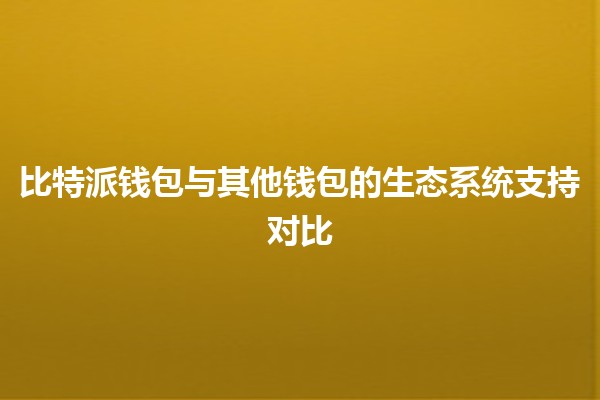 比特派钱包与其他钱包的生态系统支持对比 💰🔍