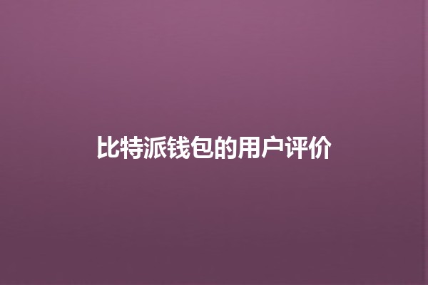 比特派钱包的用户评价💰📱